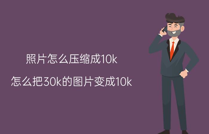 照片怎么压缩成10k 怎么把30k的图片变成10k？